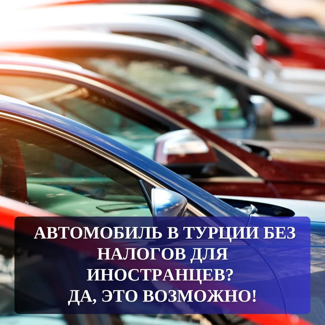 Автомобиль в Турции без налогов для иностранцев? Да, это возможно!⁣